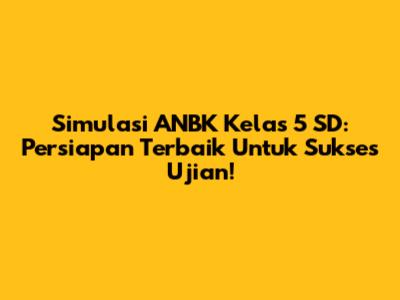 Simulasi ANBK Kelas 5 SD: Persiapan Terbaik Untuk Sukses Ujian!