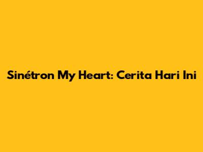 Sinétron My Heart: Cerita Hari Ini
