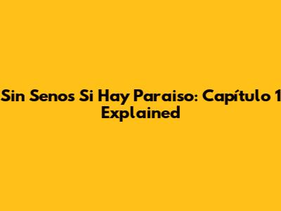 Sin Senos Si Hay Paraiso: Capítulo 1 Explained
