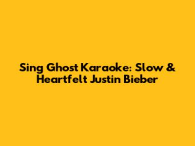 Sing 'Ghost' Karaoke: Slow & Heartfelt Justin Bieber