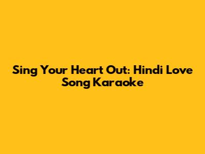 Sing Your Heart Out: Hindi Love Song Karaoke