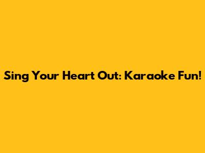 Sing Your Heart Out: Karaoke Fun!