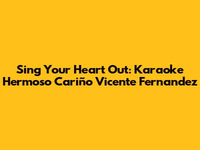 Sing Your Heart Out: Karaoke Hermoso Cariño Vicente Fernandez