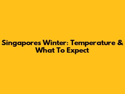 Singapore's "Winter": Temperature & What To Expect