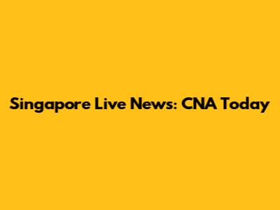Singapore Live News: CNA Today