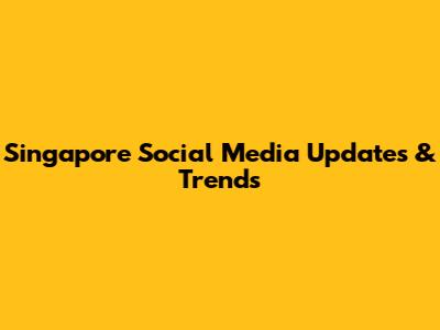 Singapore Social Media Updates & Trends