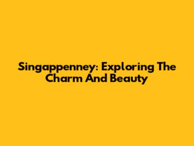 Singappenney: Exploring The Charm And Beauty