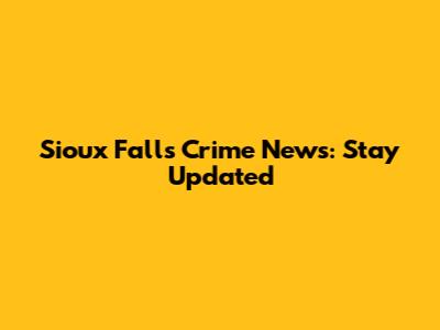 Sioux Falls Crime News: Stay Updated