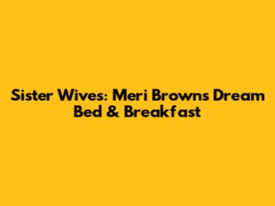 Sister Wives: Meri Brown's Dream Bed & Breakfast