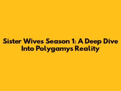 Sister Wives Season 1: A Deep Dive Into Polygamy's Reality