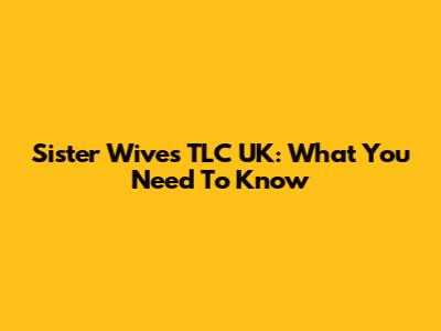 Sister Wives TLC UK: What You Need To Know