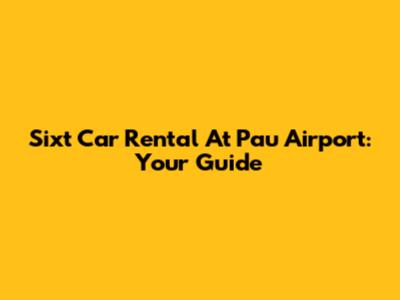 Sixt Car Rental At Pau Airport: Your Guide