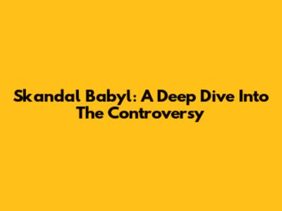 Skandal Babyl: A Deep Dive Into The Controversy