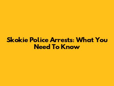 Skokie Police Arrests: What You Need To Know