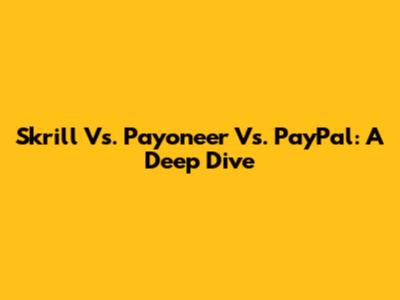 Skrill Vs. Payoneer Vs. PayPal: A Deep Dive