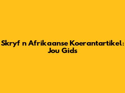 Skryf 'n Afrikaanse Koerantartikel: Jou Gids