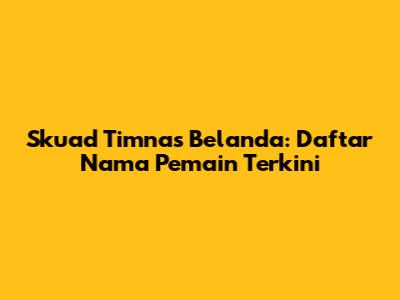 Skuad Timnas Belanda: Daftar Nama Pemain Terkini