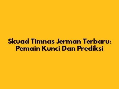 Skuad Timnas Jerman Terbaru: Pemain Kunci Dan Prediksi