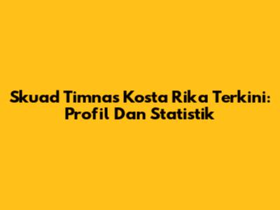 Skuad Timnas Kosta Rika Terkini: Profil Dan Statistik