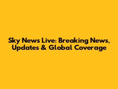 Sky News Live: Breaking News, Updates & Global Coverage