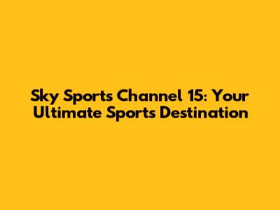 Sky Sports Channel 15: Your Ultimate Sports Destination