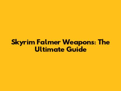 Skyrim Falmer Weapons: The Ultimate Guide