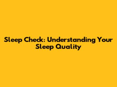 Sleep Check: Understanding Your Sleep Quality
