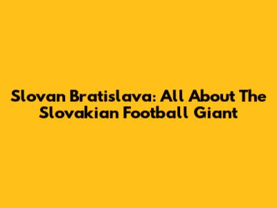 Slovan Bratislava: All About The Slovakian Football Giant