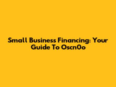Small Business Financing: Your Guide To Oscn0o