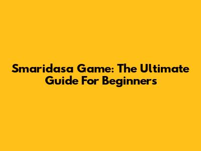 Smaridasa Game: The Ultimate Guide For Beginners