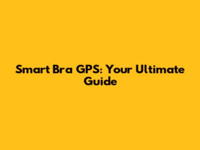 Smart Bra GPS: Your Ultimate Guide