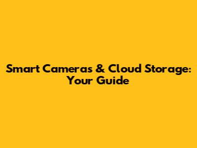 Smart Cameras & Cloud Storage: Your Guide