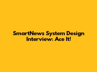 SmartNews System Design Interview: Ace It!