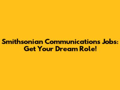 Smithsonian Communications Jobs: Get Your Dream Role!