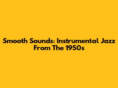 Smooth Sounds: Instrumental Jazz From The 1950s