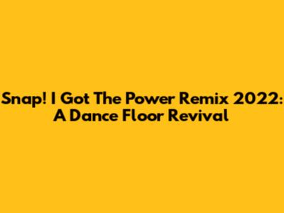 Snap! 'I Got The Power' Remix 2022: A Dance Floor Revival