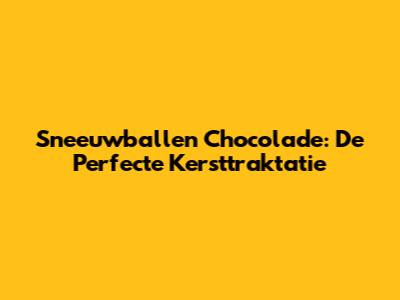 Sneeuwballen Chocolade: De Perfecte Kersttraktatie
