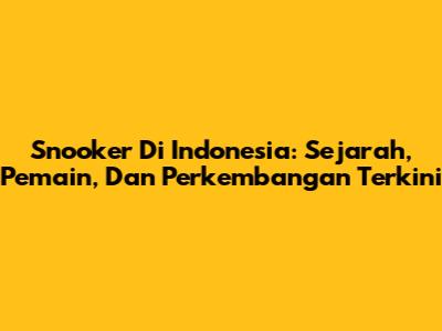 Snooker Di Indonesia: Sejarah, Pemain, Dan Perkembangan Terkini