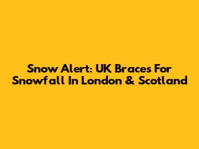 Snow Alert: UK Braces For Snowfall In London & Scotland