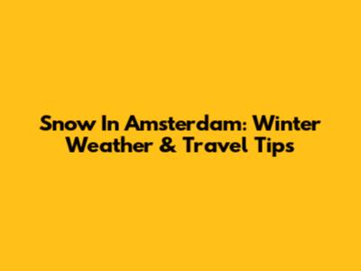 Snow In Amsterdam: Winter Weather & Travel Tips