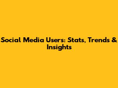 Social Media Users: Stats, Trends & Insights