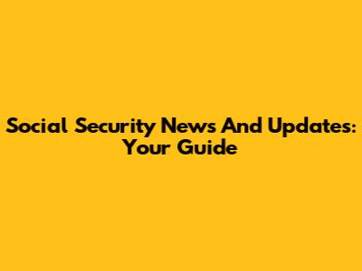 Social Security News And Updates: Your Guide