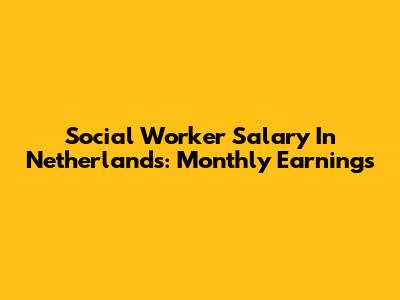 Social Worker Salary In Netherlands: Monthly Earnings