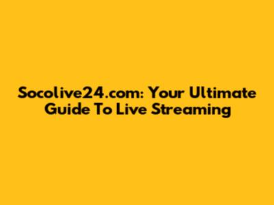 Socolive24.com: Your Ultimate Guide To Live Streaming