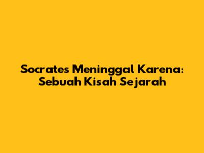 Socrates Meninggal Karena: Sebuah Kisah Sejarah