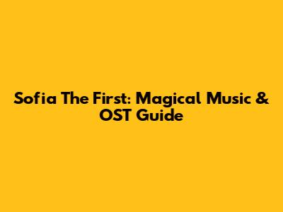 Sofia The First: Magical Music & OST Guide