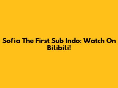 Sofia The First Sub Indo: Watch On Bilibili!