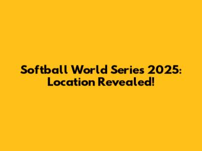 Softball World Series 2025: Location Revealed!