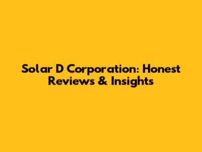 Solar D Corporation: Honest Reviews & Insights