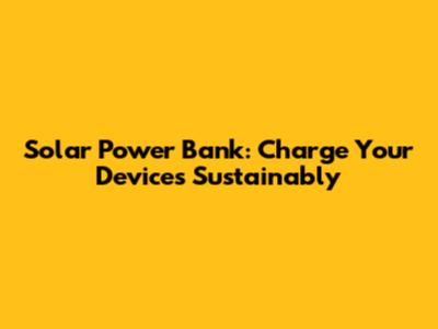 Solar Power Bank: Charge Your Devices Sustainably